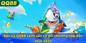 Bắn Cá QQ88 sảnh săn cá đổi thưởng hấp dẫn nhất 2025