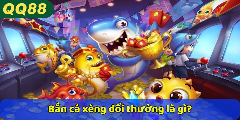 Bắn cá xèng đổi thưởng là gì?