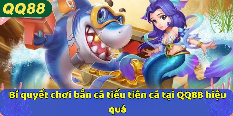 Bí quyết chơi bắn cá tiểu tiên cá tại QQ88 hiệu quả