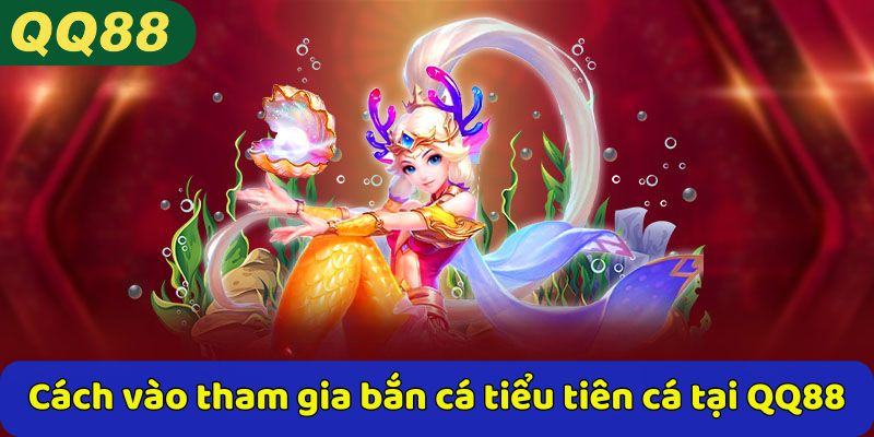 Cách vào tham gia bắn cá tiểu tiên cá tại QQ88