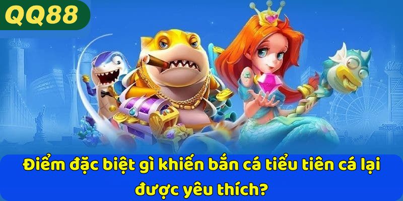 Điểm đặc biệt gì khiến bắn cá tiểu tiên cá lại được yêu thích?