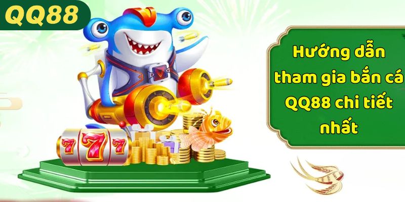 Hướng dẫn tham gia bắn cá QQ88 chi tiết nhất
