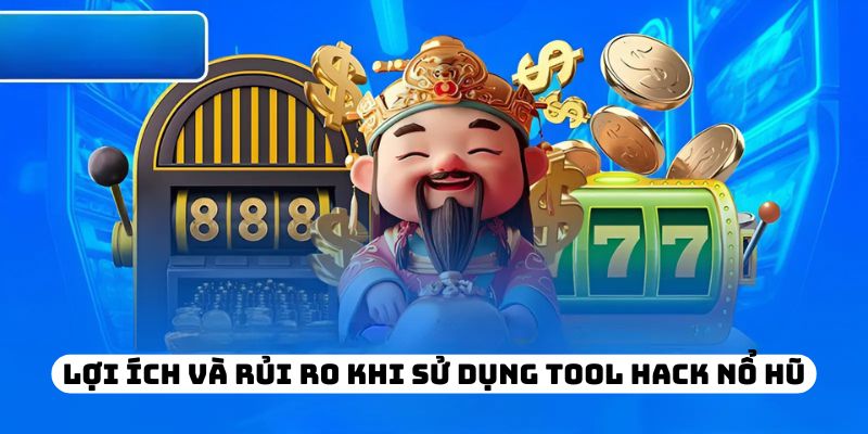 Lợi ích và rủi ro khi sử dụng tool hack nổ hũ
