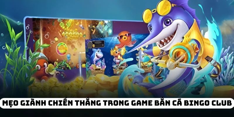 Mẹo giành chiến thắng trong game bắn cá Bingo Club