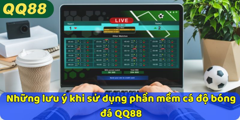 Những lưu ý khi sử dụng phần mềm cá độ bóng đá QQ88