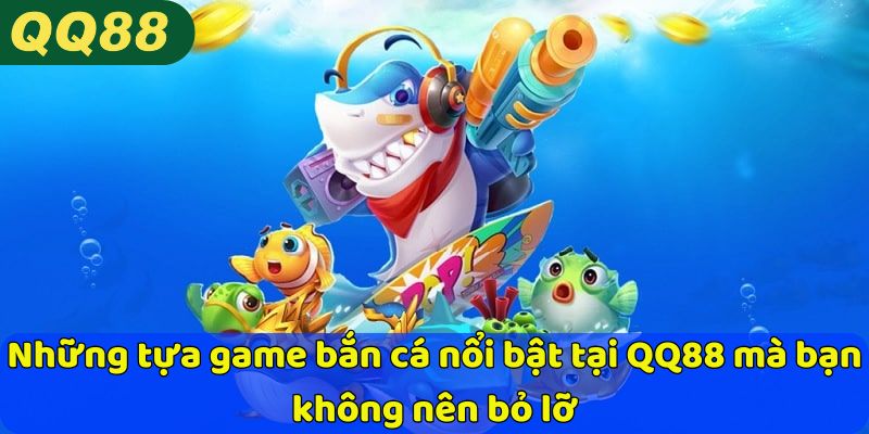 Những tựa game bắn cá nổi bật tại QQ88 mà bạn không nên bỏ lỡ