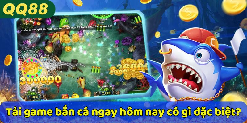 Tải game bắn cá ngay hôm nay có gì đặc biệt?