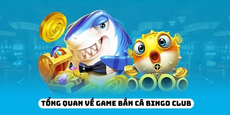 Tổng quan về game bắn cá Bingo Club